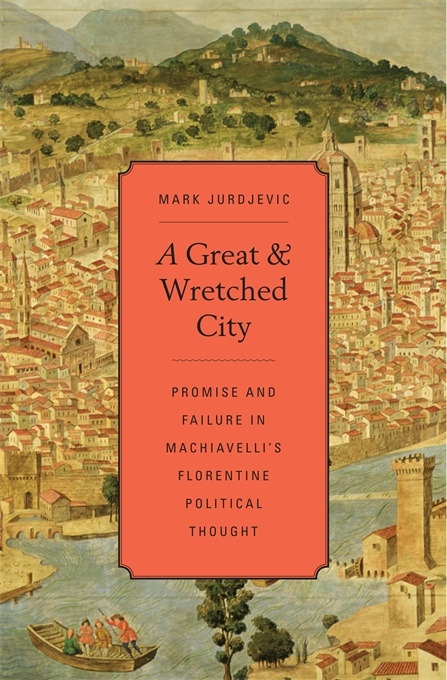 A Great and Wretched City.Promise and Failure in Machiavelli’s Florentine Political Thought