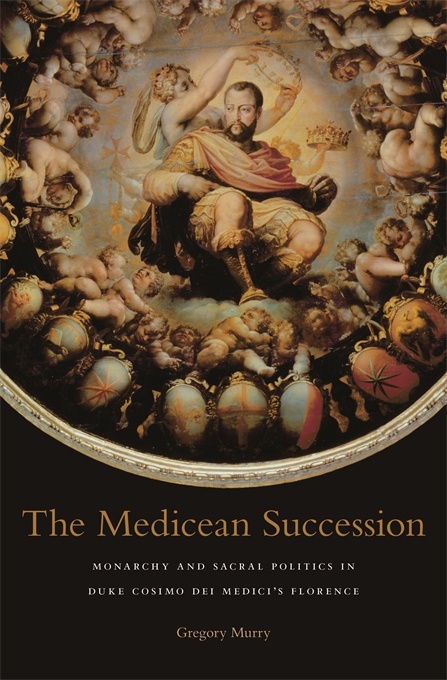 The Medicean Succession: Monarchy and Sacral Politics in Duke Cosimo dei Medici’s Florence