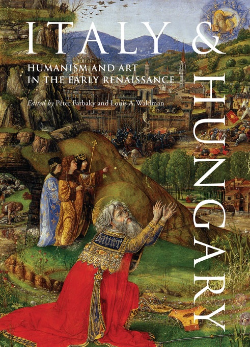 Italy And Hungary Humanism And Art In The Early Renaissance I Tatti The Harvard University Center For Italian Renaissance Studies