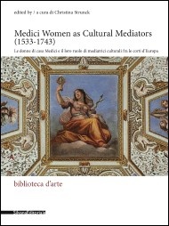Medici Women as Cultural Mediators, 1533-1743: Le Donne di Casa Medici e il Loro Ruolo di Mediatrici Culturali fra le Corti d'Europa